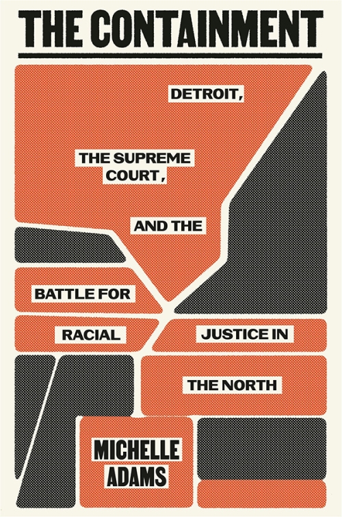 Michelle Adams’s book—The Containment: Detroit, the Supreme Court, and the Battle for Racial Justice in the North